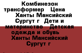 Комбинезон-трансформер › Цена ­ 1 200 - Ханты-Мансийский, Сургут г. Дети и материнство » Детская одежда и обувь   . Ханты-Мансийский,Сургут г.